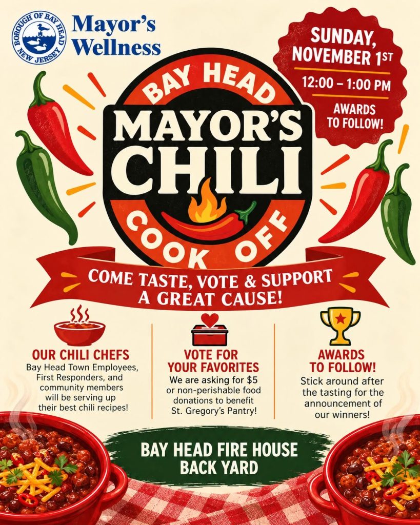 Flyer for Bay Head Mayor’s Chili Cook Off on Sunday, November 1, from 12 p.m. to 1 p.m., with awards announced afterward. The event takes place in the backyard of the Bay Head Fire House. Bay Head town employees, first responders, and community members will serve their best chili recipes. Attendees are invited to taste the chili and vote for their favorites by donating $5 or nonperishable food items to benefit St. Gregory’s Pantry. Awards will be announced following the tasting. The flyer features a large chili cook-off emblem, red and green peppers, steaming bowls of chili, and a red-and-white checkered tablecloth.
