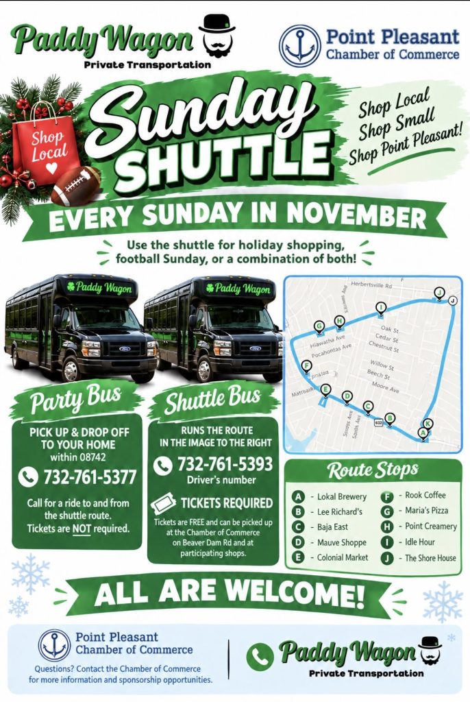 Flyer for the Sunday Shuttle, presented by Paddy Wagon Private Transportation and the Point Pleasant Chamber of Commerce. The shuttle runs every Sunday in November for holiday shopping, football Sundays, or both. The party bus offers pickup and drop-off at home within ZIP code 08742 by calling 732-761-5377; tickets are not required. The shuttle bus follows a designated route with stops at Lokal Brewery, Lee Richards’s, Baja East, Mauve Shoppe, Colonial Market, Rook Coffee, Maria’s Pizza, Point Creamery, Idle Hour, and The Shore House. Shuttle tickets are free and required, available at the Chamber of Commerce on Beaver Dam Road and participating shops. For shuttle route information, call 732-761-5393. All are welcome.