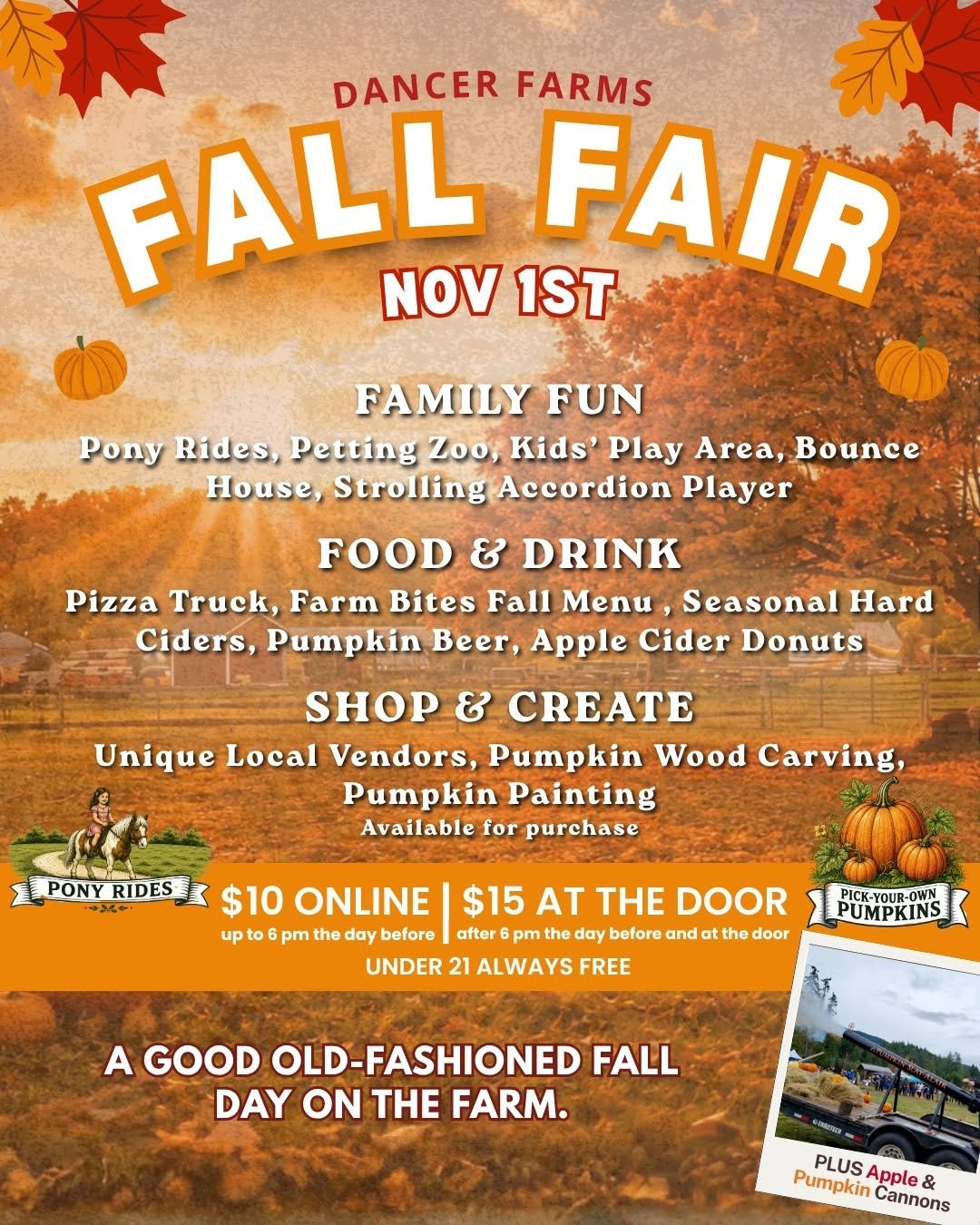 Flyer for Dancer Farms Fall Fair on November 1st, featuring a fall farm background with autumn leaves and pumpkins. Activities include pony rides, a petting zoo, kids’ play area, bounce house, strolling accordion player, pumpkin wood carving, pumpkin painting, and local vendors. Food and drinks include a pizza truck, Farm Bites fall menu, seasonal hard ciders, pumpkin beer, and apple cider donuts. Apple and pumpkin cannons will also be available. Pony ride admission is $10 online until 6 p.m. the day before the event and $15 at the door or for purchases after 6 p.m. the day before. Admission is always free for those under 21. A pick-your-own pumpkin area is also featured. The flyer describes the event as “A Good Old-Fashioned Fall Day on the Farm.”