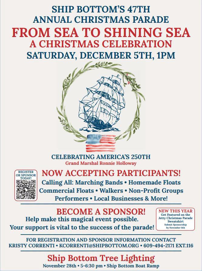 lyer for Ship Bottom’s 47th Annual Christmas Parade, titled “From Sea to Shining Sea: A Christmas Celebration,” on Saturday, December 5th at 1 p.m. The design features a blue sailing ship surrounded by a green wreath above an American flag, celebrating America’s 250th anniversary. Grand Marshal Ronnie Holloway. Participants are being accepted, including marching bands, homemade and commercial floats, walkers, nonprofit groups, performers, local businesses, and more. Sponsorship opportunities are available. For registration and sponsorship information, contact Kristy Correnti at kcorrenti@shipbottom.org or 609-494-2171, ext. 116. The flyer also promotes the Ship Bottom Tree Lighting on November 28th from 5–6:30 p.m. at the Ship Bottom Boat Ramp.