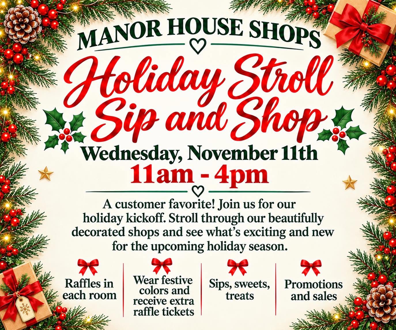 Manor House Shops advertises its annual Holiday Stroll, Sip and Shop on Wednesday, November 11, from 11 a.m. to 4 p.m. The holiday kickoff invites visitors to explore beautifully decorated shops and discover new seasonal items. Activities include raffles in each room, extra raffle tickets for wearing festive colors, sips and sweets, treats, promotions, and sales. The flyer features a cream background with elegant red and green lettering, Christmas greenery, holly, red bows, pinecones, and wrapped gifts.