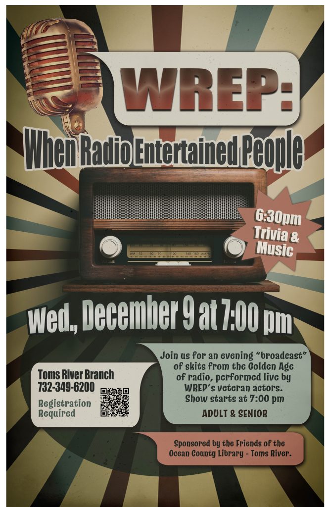 Flyer for “WREP: When Radio Entertained People,” an evening of live radio skits from the Golden Age of radio, performed by WREP’s veteran actors. The event takes place Wednesday, December 9, at 7:00 p.m., with trivia and music at 6:30 p.m. at the Ocean County Library Toms River Branch. Registration is required by calling 732-349-6200 or scanning the QR code. Sponsored by the Friends of the Ocean County Library – Toms River.